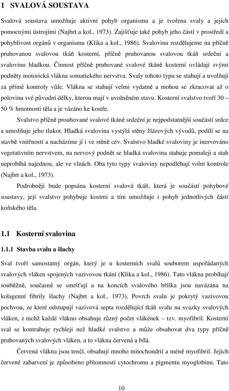 Svalovinu rozdělujeme na příčně pruhovanou svalovou tkáň kosterní, příčně pruhovanou svalovou tkáň srdeční a svalovinu hladkou.