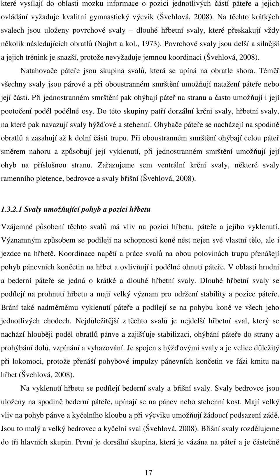 Povrchové svaly jsou delší a silnější a jejich trénink je snazší, protože nevyžaduje jemnou koordinaci (Švehlová, 2008). Natahovače páteře jsou skupina svalů, která se upíná na obratle shora.