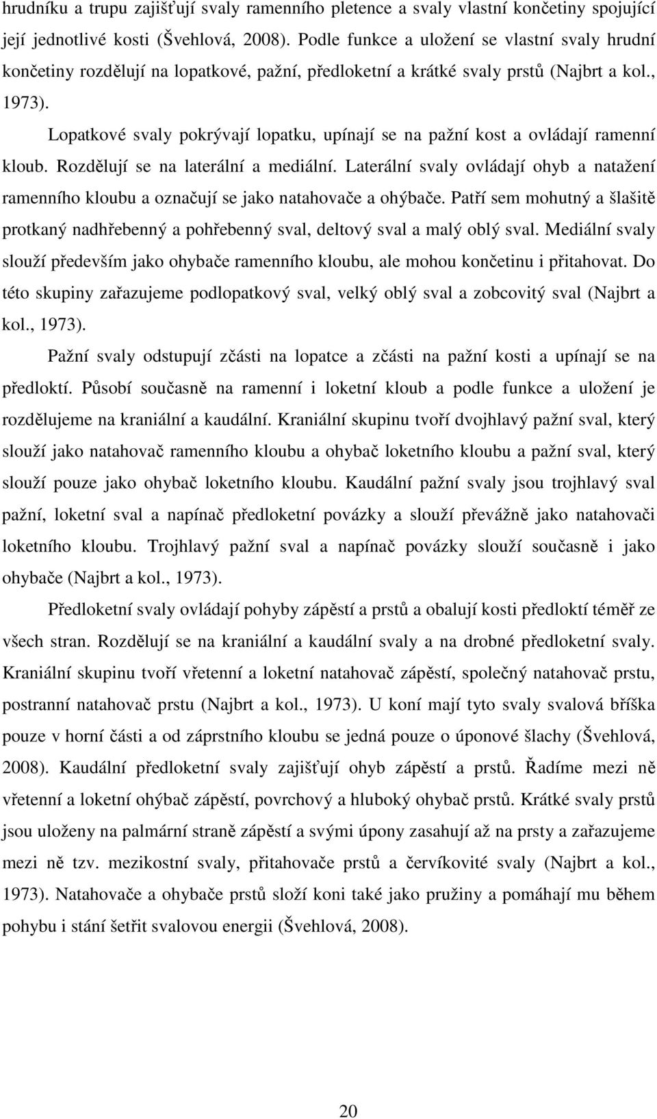 Lopatkové svaly pokrývají lopatku, upínají se na pažní kost a ovládají ramenní kloub. Rozdělují se na laterální a mediální.