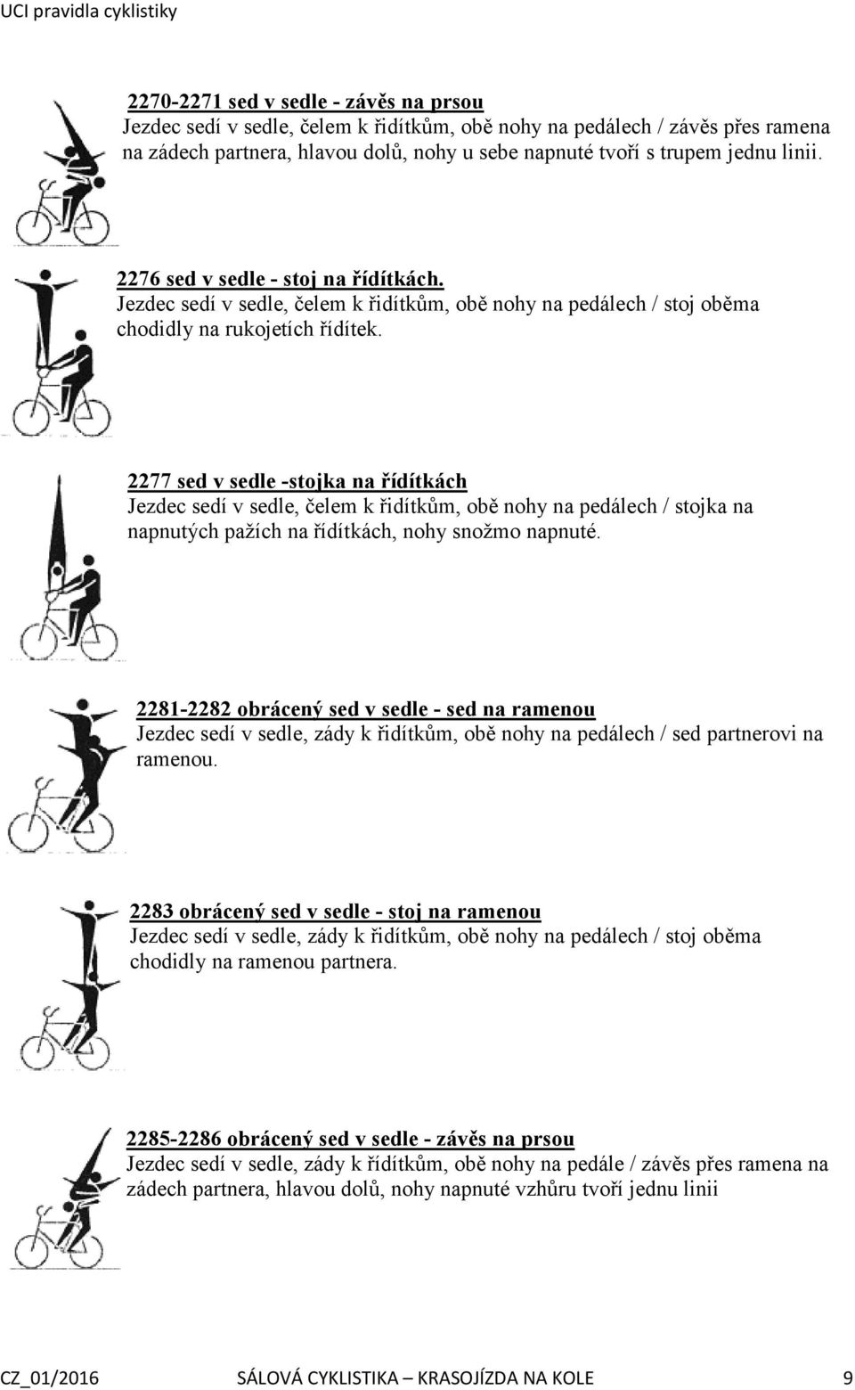 2277 sed v sedle -stojka na řídítkách Jezdec sedí v sedle, čelem k řidítkům, obě nohy na pedálech / stojka na napnutých pažích na řídítkách, nohy snožmo napnuté.