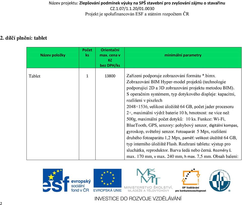 S operačním systémem, typ dotykového displeje: kapacitní, rozlišení v pixelech 2048 1536, velikost úložiště 64 GB, počet jader procesoru 2, maximální výdrž baterie 10 h, hmotnost: ne více než 500g,