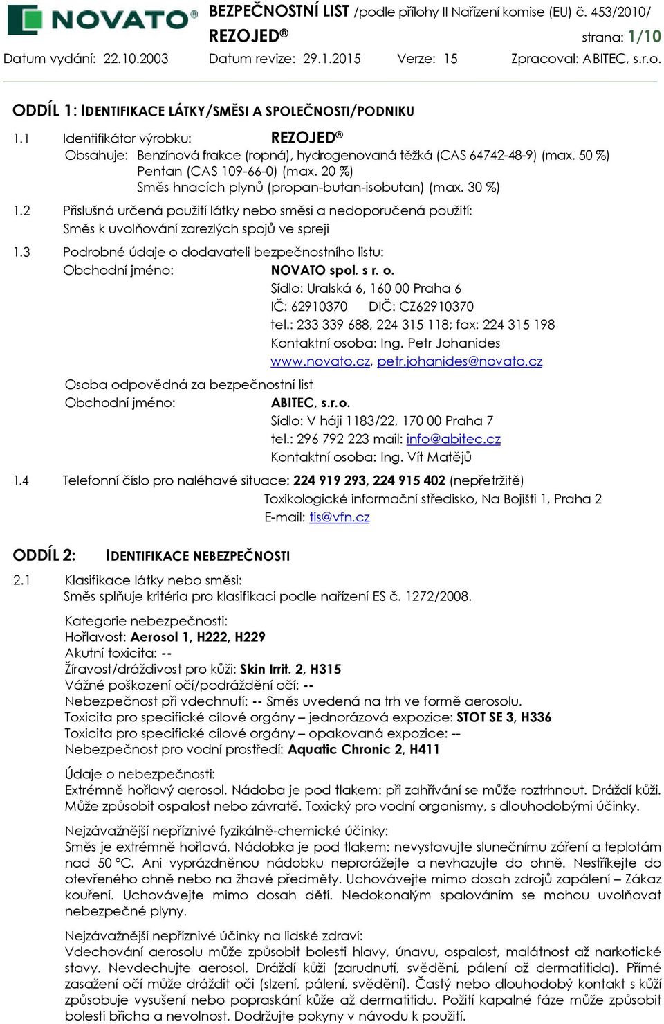 2 Příslušná určená použití látky nebo směsi a nedoporučená použití: Směs k uvolňování zarezlých spojů ve spreji 1.3 Podrobné údaje o dodavateli bezpečnostního listu: Obchodní jméno: NOVATO spol. s r.