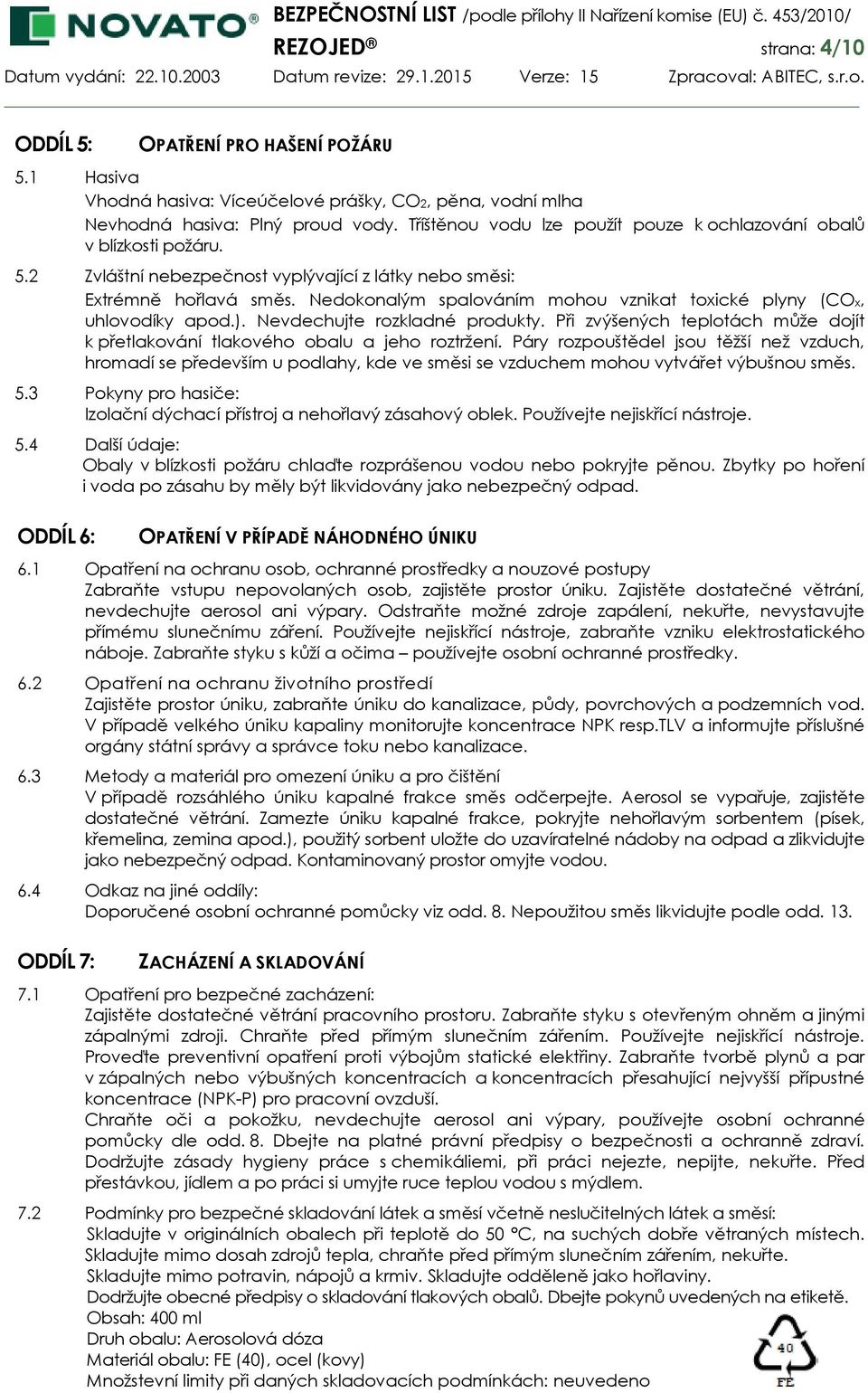 Nedokonalým spalováním mohou vznikat toxické plyny (COx, uhlovodíky apod.). Nevdechujte rozkladné produkty. Při zvýšených teplotách může dojít k přetlakování tlakového obalu a jeho roztržení.