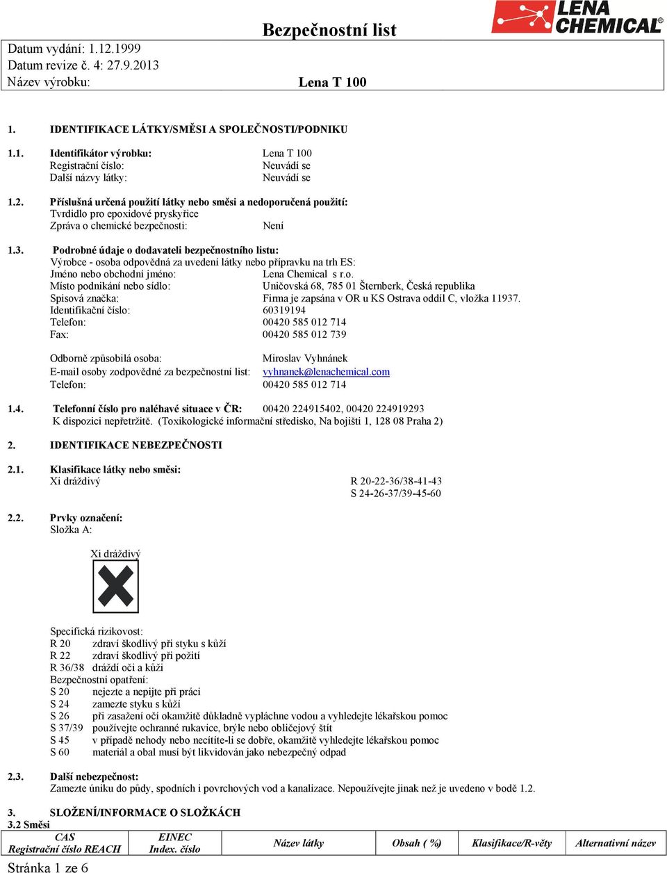 Podrobné údaje o dodavateli bezpečnostního listu: Výrobce - osoba odpovědná za uvedení látky nebo přípravku na trh ES: Jméno nebo obchodní jméno: Lena Chemical s r.o. Místo podnikání nebo sídlo: Uničovská 68, 78501 Šternberk, Česká republika Spisová značka: Firma je zapsána v OR u KS Ostrava oddíl C, vložka 11937.