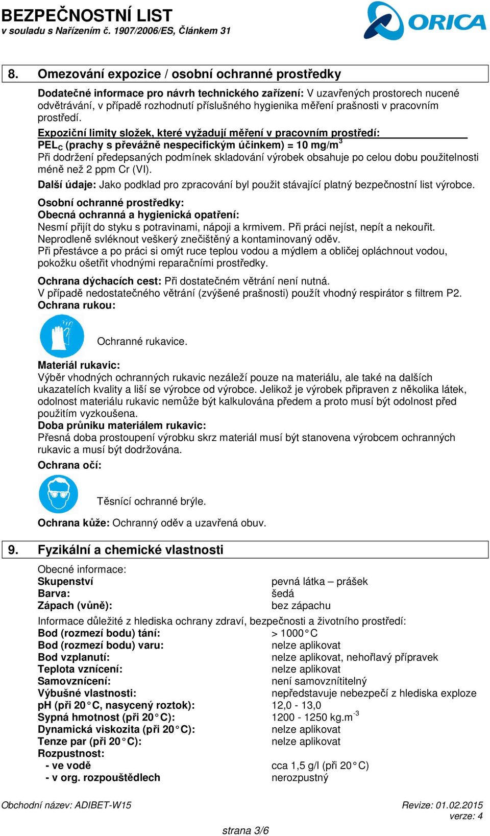 Expoziční limity složek, které vyžadují měření v pracovním prostředí: PEL C (prachy s převážně nespecifickým účinkem) = 10 mg/m 3 Při dodržení předepsaných podmínek skladování výrobek obsahuje po