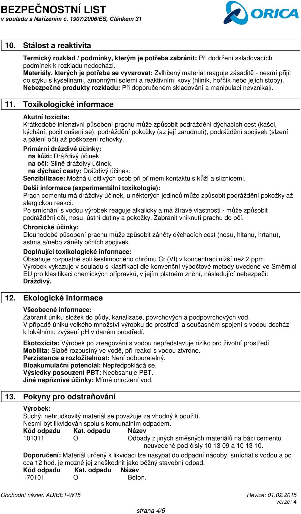 Nebezpečné produkty rozkladu: Při doporučeném skladování a manipulaci nevznikají. 11.