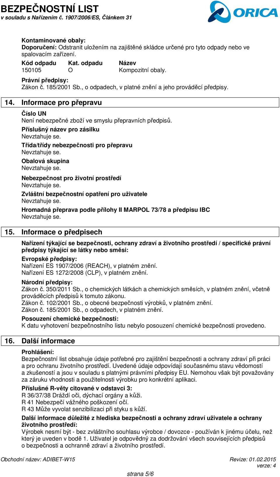 Příslušný název pro zásilku Třída/třídy nebezpečnosti pro přepravu Obalová skupina Nebezpečnost pro životní prostředí Zvláštní bezpečnostní opatření pro uživatele Hromadná přeprava podle přílohy II