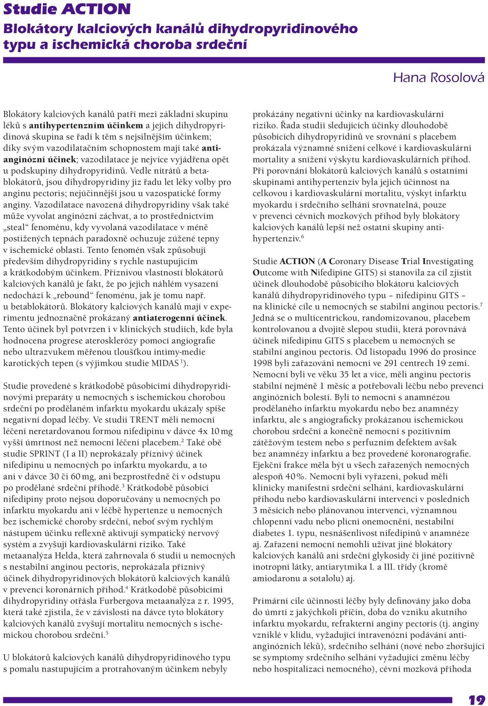 dihydropyridinů. Vedle nitrátů a betablokátorů, jsou dihydropyridiny jiz řadu let léky volby pro anginu pectoris; nejúčinnější jsou u vazospatické formy anginy.