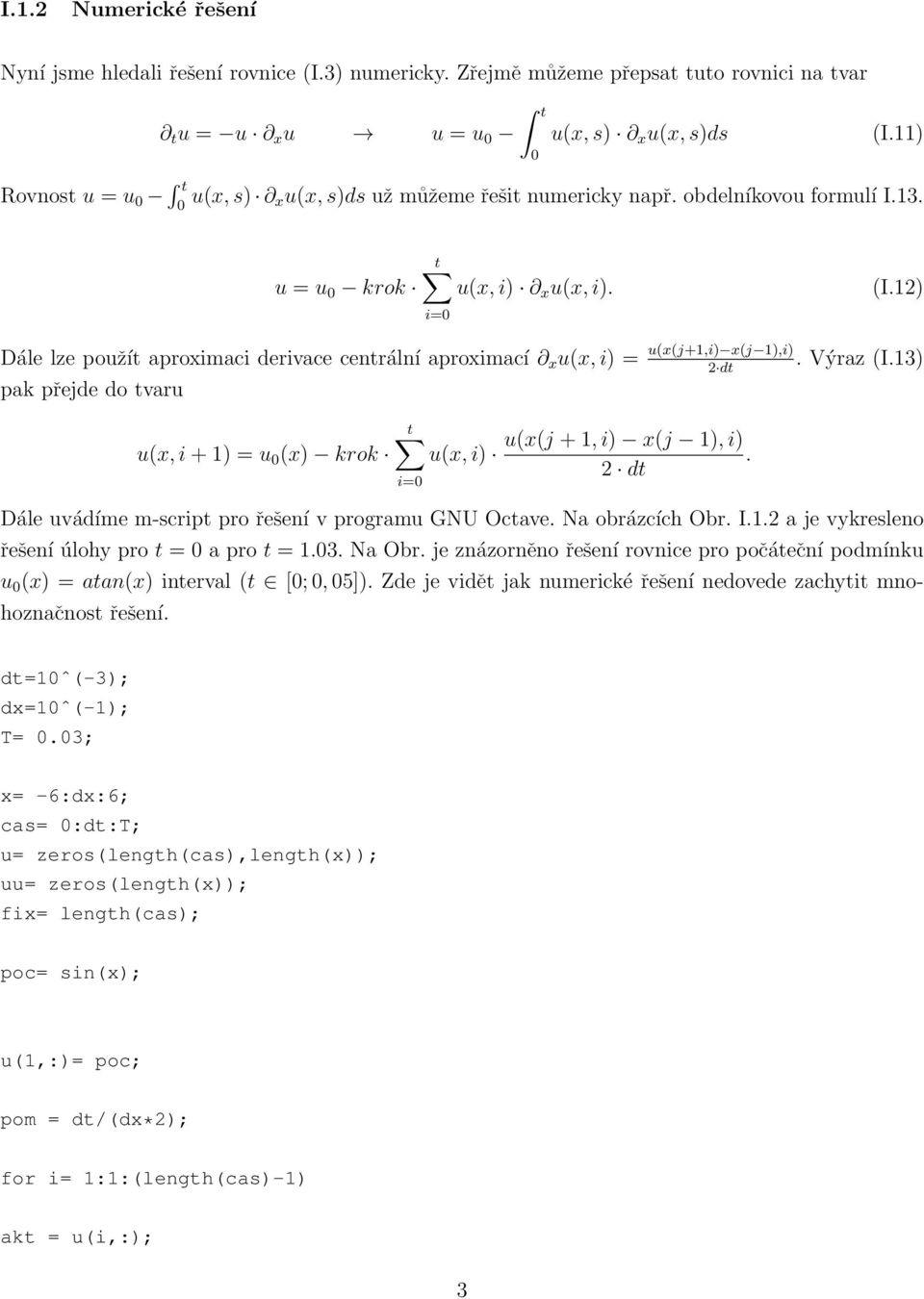 12) Dále lze použít aproximaci derivace centrální aproximací x u(x, i) = u(x(j+1,i) x(j 1),i). Výraz (I.13) 2 dt pak přejde do tvaru u(x, i + 1) = u 0 (x) krok t u(x, i) i=0 u(x(j + 1, i) x(j 1), i).