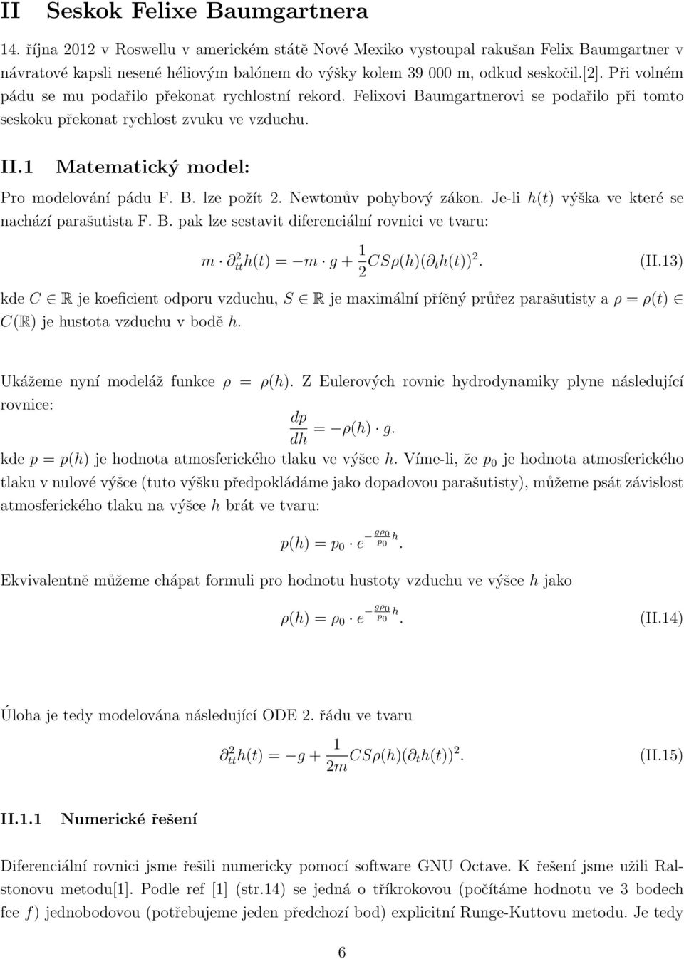 Při volném pádu se mu podařilo překonat rychlostní rekord. Felixovi Baumgartnerovi se podařilo při tomto seskoku překonat rychlost zvuku ve vzduchu. II.1 Matematický model: Pro modelování pádu F. B. lze požít 2.