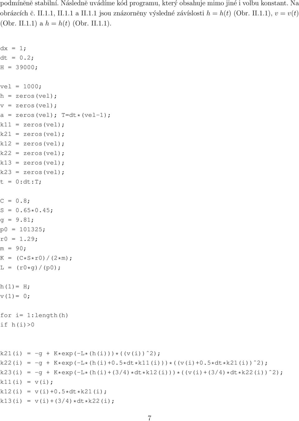 2; H = 39000; vel = 1000; h = zeros(vel); v = zeros(vel); a = zeros(vel); T=dt*(vel-1); k11 = zeros(vel); k21 = zeros(vel); k12 = zeros(vel); k22 = zeros(vel); k13 = zeros(vel); k23 = zeros(vel); t =