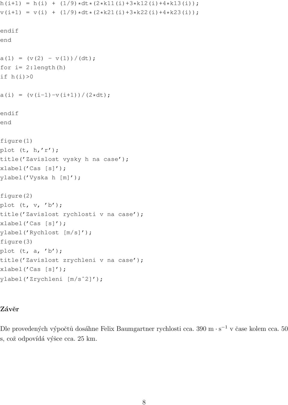 v, b ); title( Zavislost rychlosti v na case ); xlabel( Cas [s] ); ylabel( Rychlost [m/s] ); figure(3) plot (t, a, b ); title( Zavislost zrychleni v na case ); xlabel( Cas