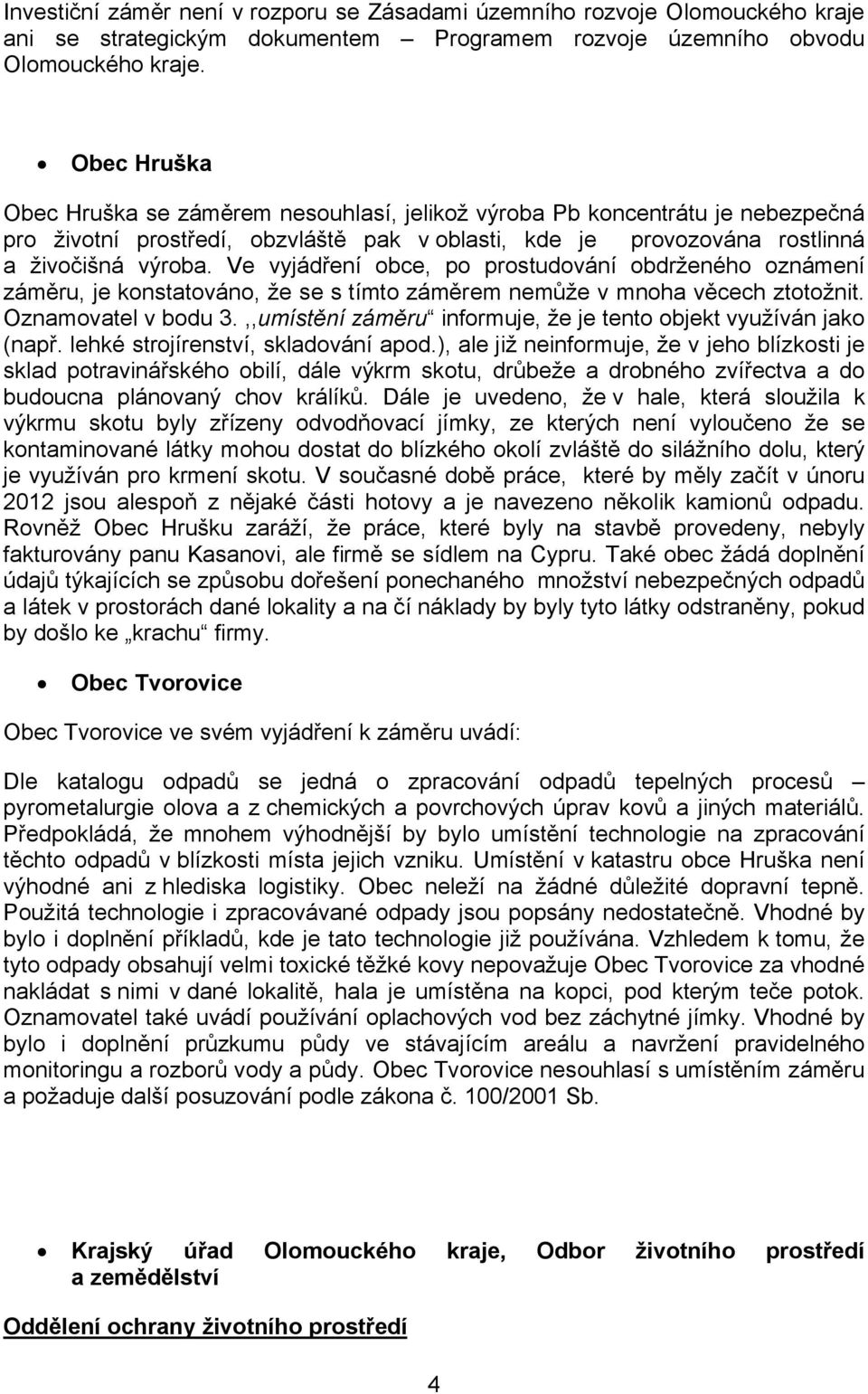 Ve vyjádření obce, po prostudování obdrženého oznámení záměru, je konstatováno, že se s tímto záměrem nemůže v mnoha věcech ztotožnit. Oznamovatel v bodu 3.