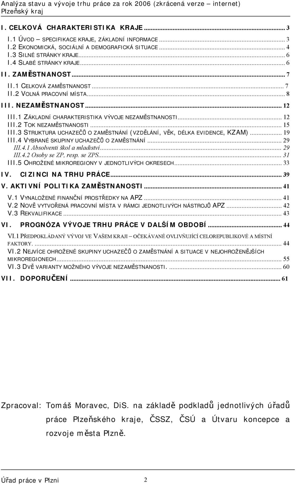 3 STRUKTURA UCHAZEČŮ O ZAMĚSTNÁNÍ (VZDĚLÁNÍ, VĚK, DÉLKA EVIDENCE, KZAM)...19 III.4 VYBRANÉ SKUPINY UCHAZEČŮ O ZAMĚSTNÁNÍ...29 III.4.1 Absolventi škol a mladiství...29 III.4.2 Osoby se ZP, resp.