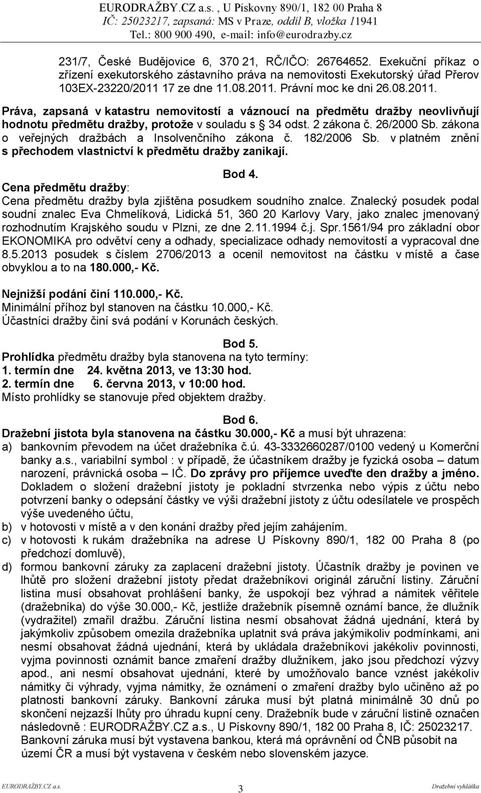 17 ze dne 11.08.2011. Právní moc ke dni 26.08.2011. Práva, zapsaná v katastru nemovitostí a váznoucí na předmětu dražby neovlivňují hodnotu předmětu dražby, protože v souladu s 34 odst. 2 zákona č.