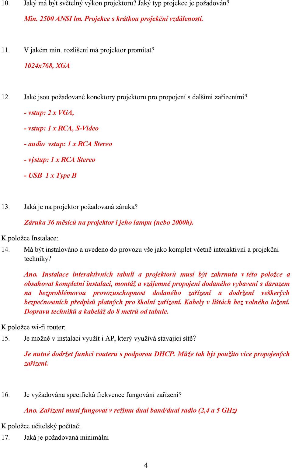 - vstup: 2 x VGA, - vstup: 1 x RCA, S-Video - audio vstup: 1 x RCA Stereo - výstup: 1 x RCA Stereo - USB 1 x Type B 13. Jaká je na projektor požadovaná záruka?