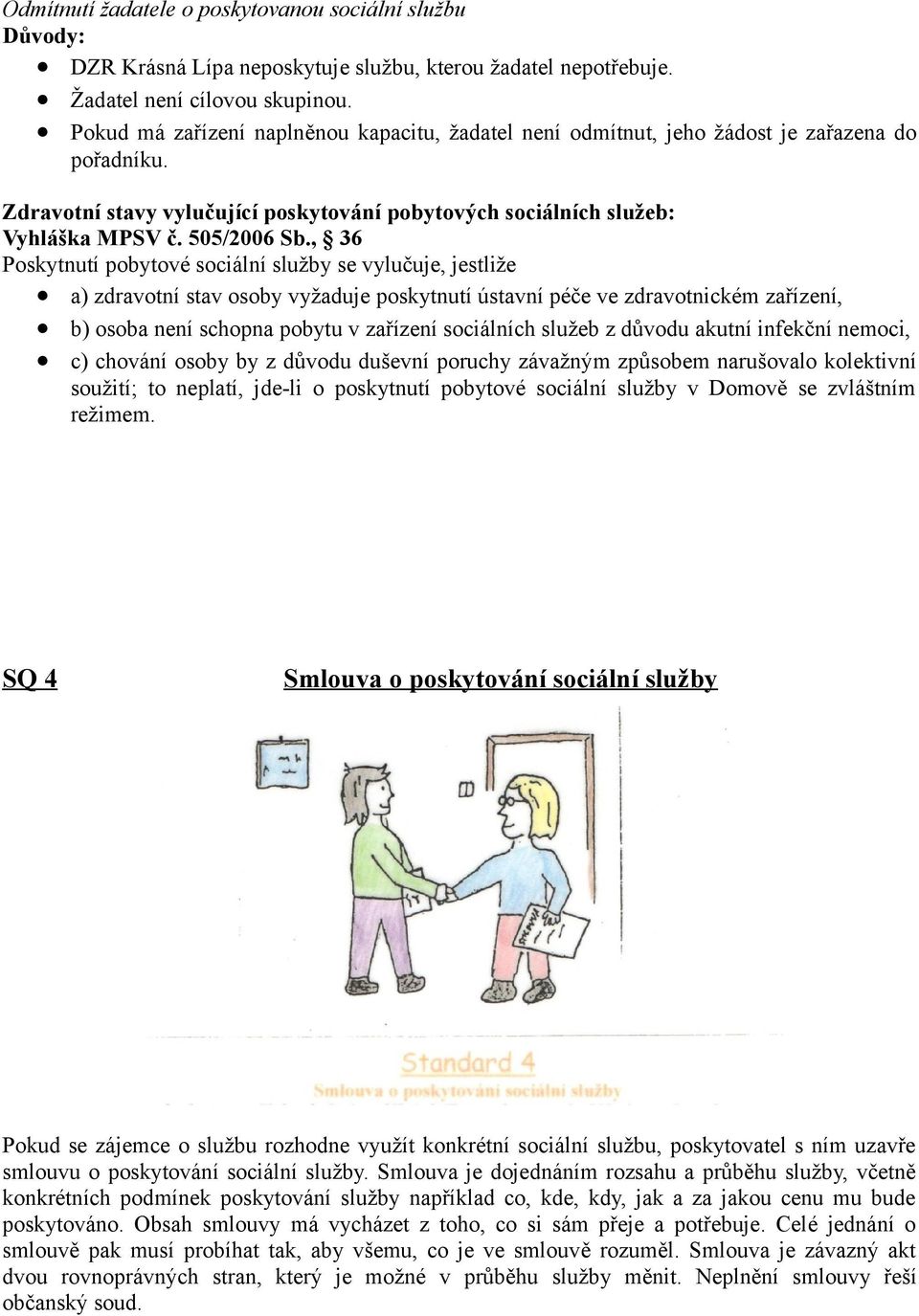 , 36 Poskytnutí pobytové sociální služby se vylučuje, jestliže a) zdravotní stav osoby vyžaduje poskytnutí ústavní péče ve zdravotnickém zařízení, b) osoba není schopna pobytu v zařízení sociálních