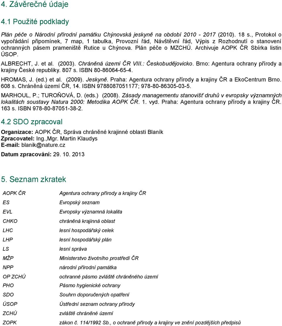 Archivuje AOPK ČR Sbírka listin ÚSOP. ALBRECHT, J. et al. (2003). Chráněná území ČR VIII.: Českobudějovicko. Brno: Agentura ochrany přírody a krajiny České republiky. 807 s. ISBN 80-86064-65-4.