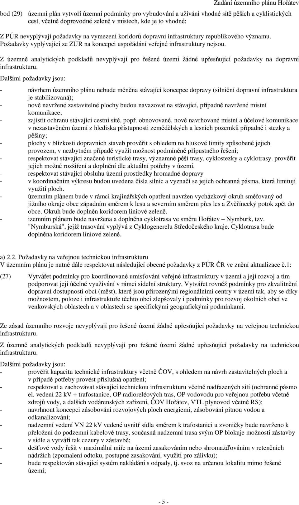 Z územně analytických podkladů nevyplývají pro řešené území žádné upřesňující požadavky na dopravní infrastrukturu.