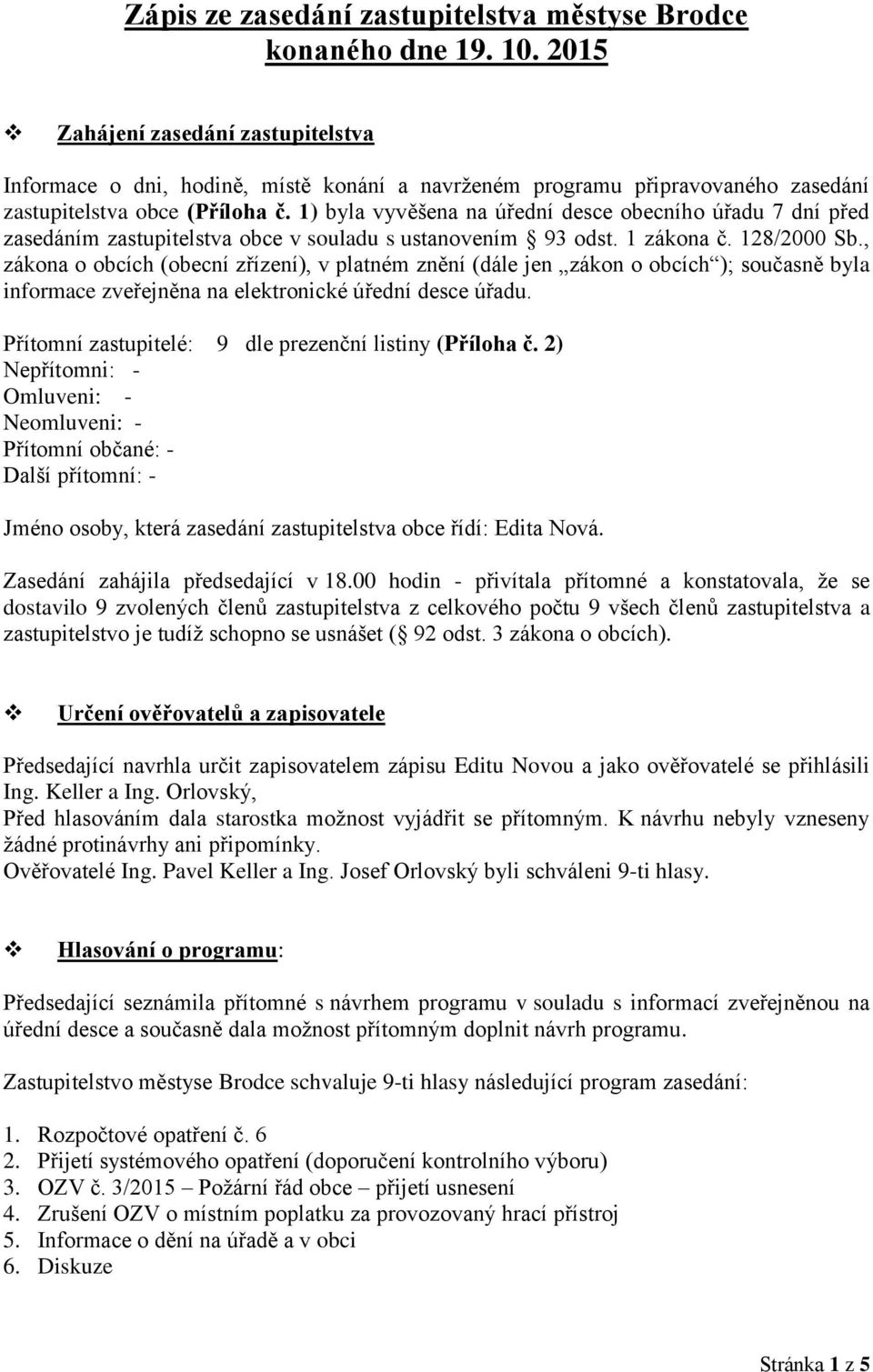 1) byla vyvěšena na úřední desce obecního úřadu 7 dní před zasedáním zastupitelstva obce v souladu s ustanovením 93 odst. 1 zákona č. 128/2000 Sb.