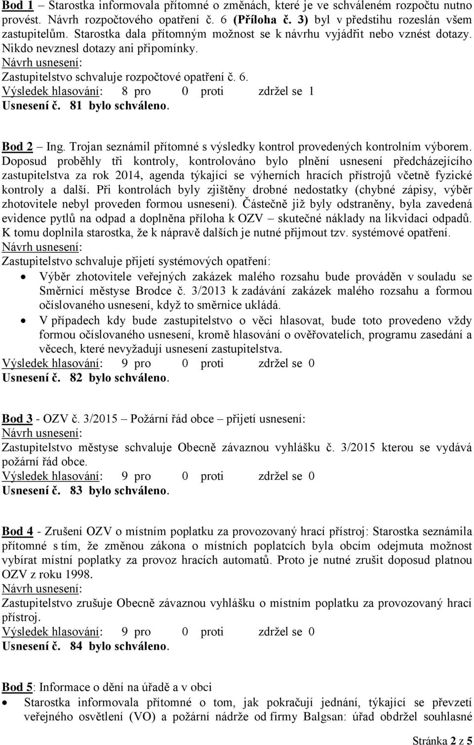 Výsledek hlasování: 8 pro 0 proti zdržel se 1 Usnesení č. 81 bylo schváleno. Bod 2 Ing. Trojan seznámil přítomné s výsledky kontrol provedených kontrolním výborem.