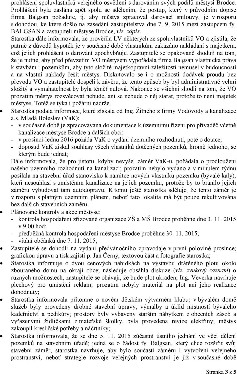 Starostka dále informovala, že prověřila LV některých ze spoluvlastníků VO a zjistila, že patrně z důvodů hypoték je v současné době vlastníkům zakázáno nakládání s majetkem, což jejich prohlášení o