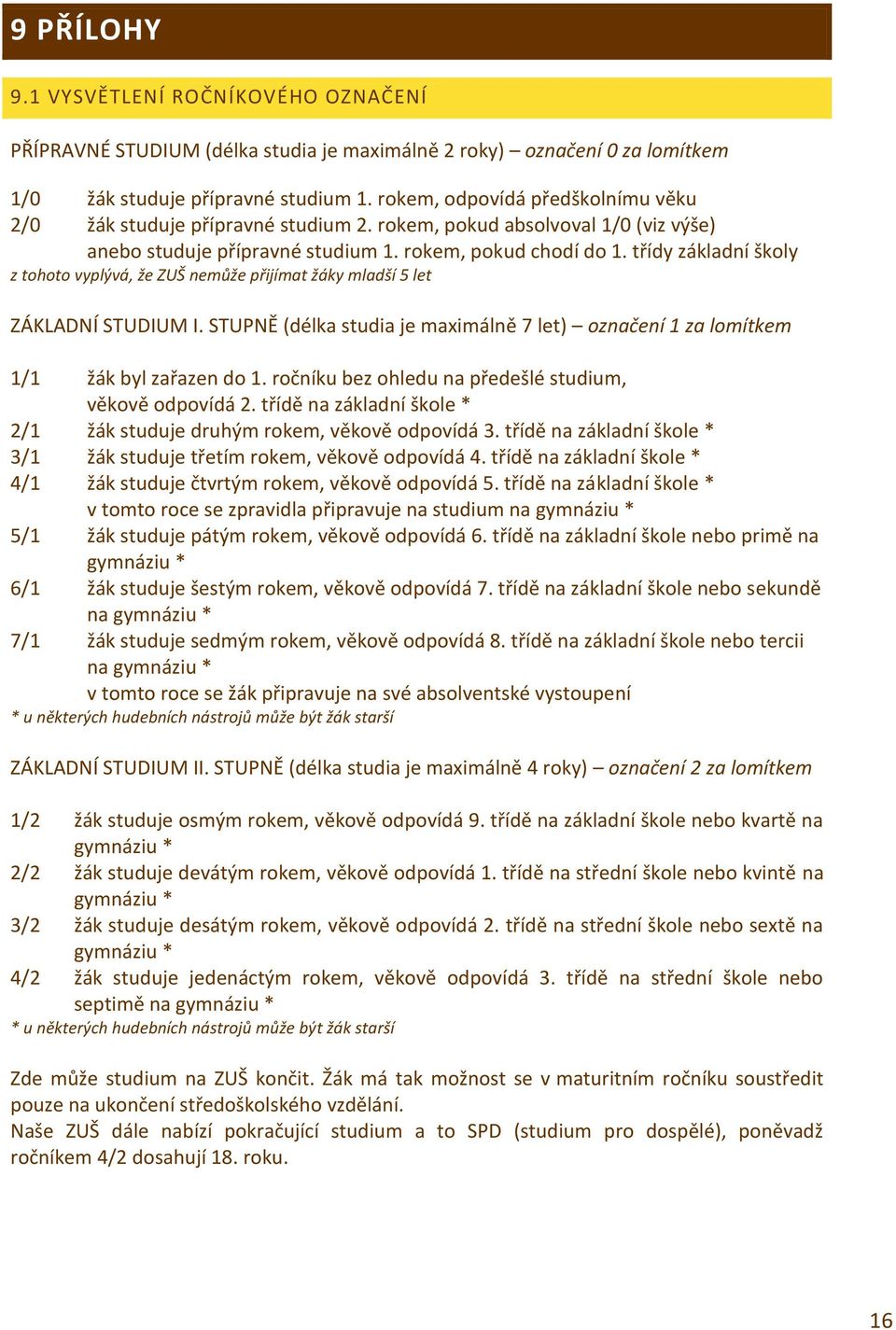 třídy základní školy z tohoto vyplývá, že ZUŠ nemůže přijímat žáky mladší 5 let ZÁKLADNÍ STUDIUM I. STUPNĚ (délka studia je maximálně 7 let) označení 1 za lomítkem 1/1 žák byl zařazen do 1.