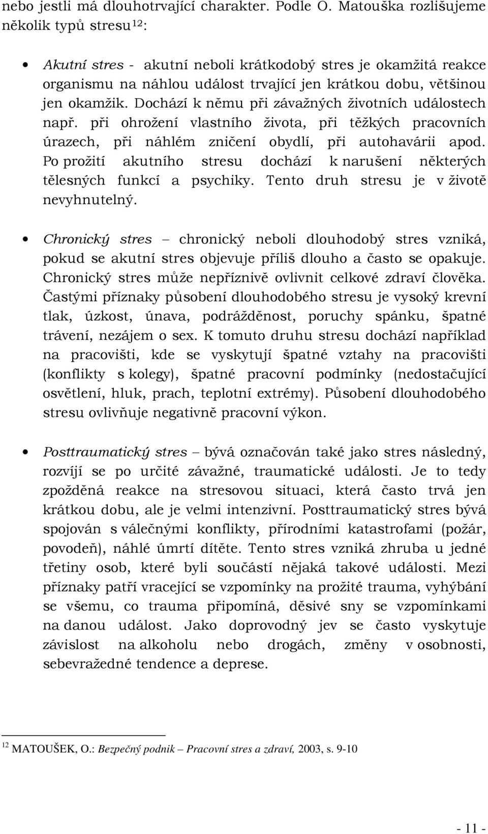 Dochází k němu při závažných životních událostech např. při ohrožení vlastního života, při těžkých pracovních úrazech, při náhlém zničení obydlí, při autohavárii apod.