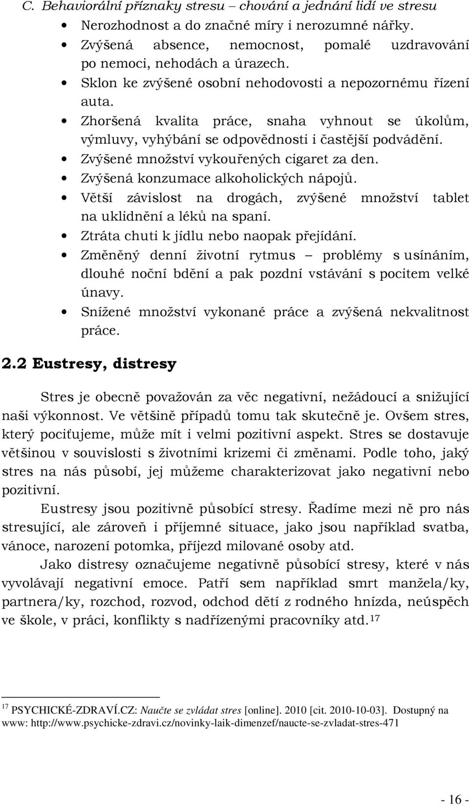 Zvýšené množství vykouřených cigaret za den. Zvýšená konzumace alkoholických nápojů. Větší závislost na drogách, zvýšené množství tablet na uklidnění a léků na spaní.