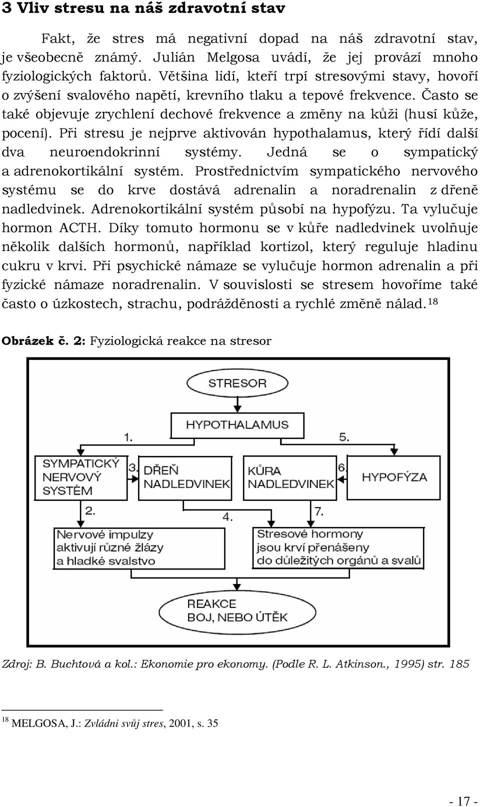 Při stresu je nejprve aktivován hypothalamus, který řídí další dva neuroendokrinní systémy. Jedná se o sympatický a adrenokortikální systém.