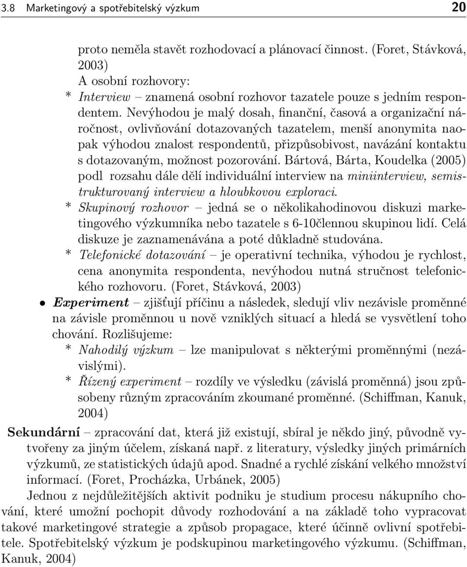 Nevýhodou je malý dosah, finanční, časová a organizační náročnost, ovlivňování dotazovaných tazatelem, menší anonymita naopak výhodou znalost respondentů, přizpůsobivost, navázání kontaktu s