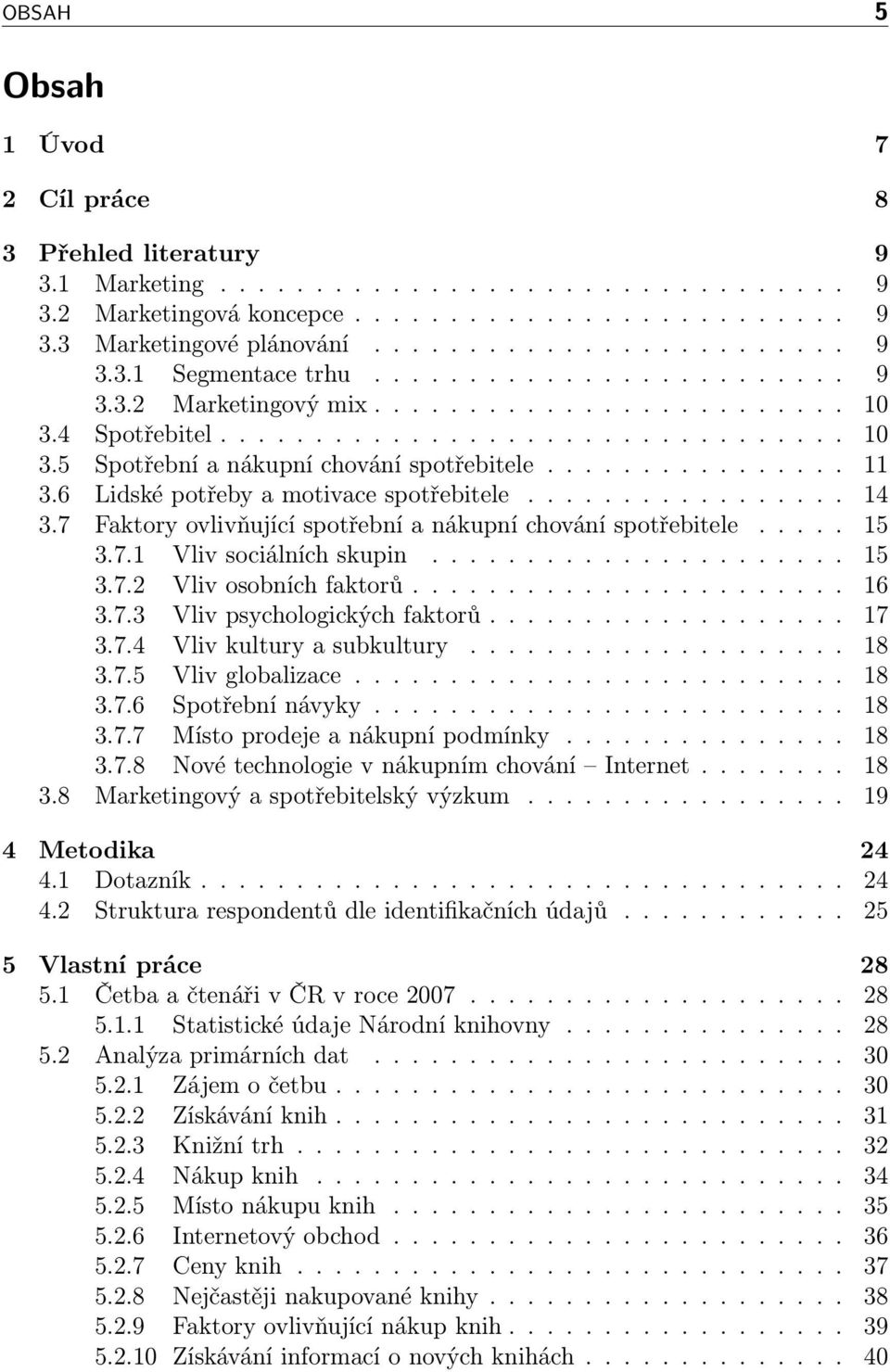 .. 15 3.7.2 Vliv osobních faktorů... 16 3.7.3 Vliv psychologických faktorů... 17 3.7.4 Vliv kultury a subkultury... 18 3.7.5 Vliv globalizace... 18 3.7.6 Spotřebnínávyky... 18 3.7.7 Místo prodeje a nákupní podmínky.