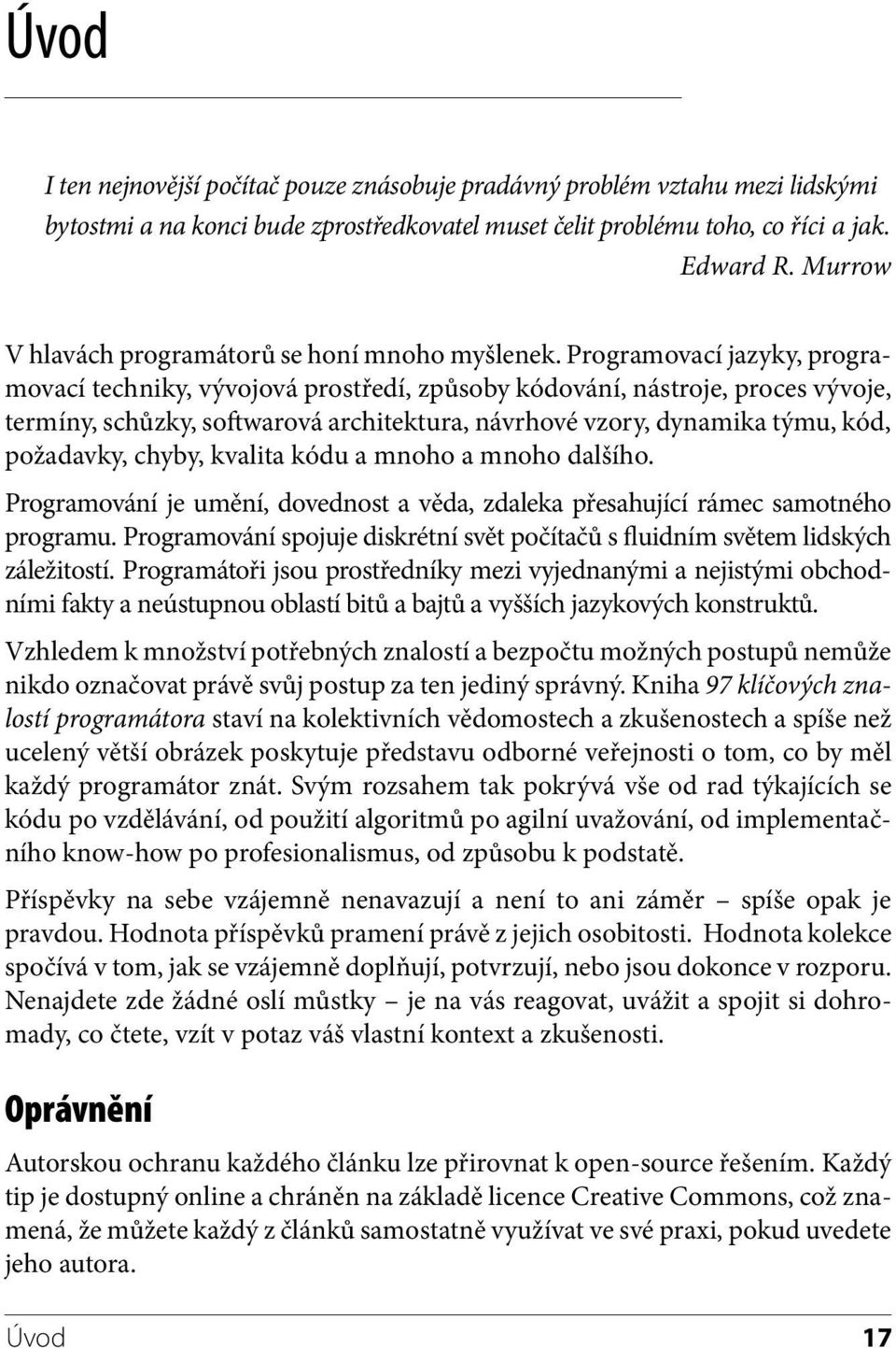 Programovací jazyky, programovací techniky, vývojová prostředí, způsoby kódování, nástroje, proces vývoje, termíny, schůzky, softwarová architektura, návrhové vzory, dynamika týmu, kód, požadavky,