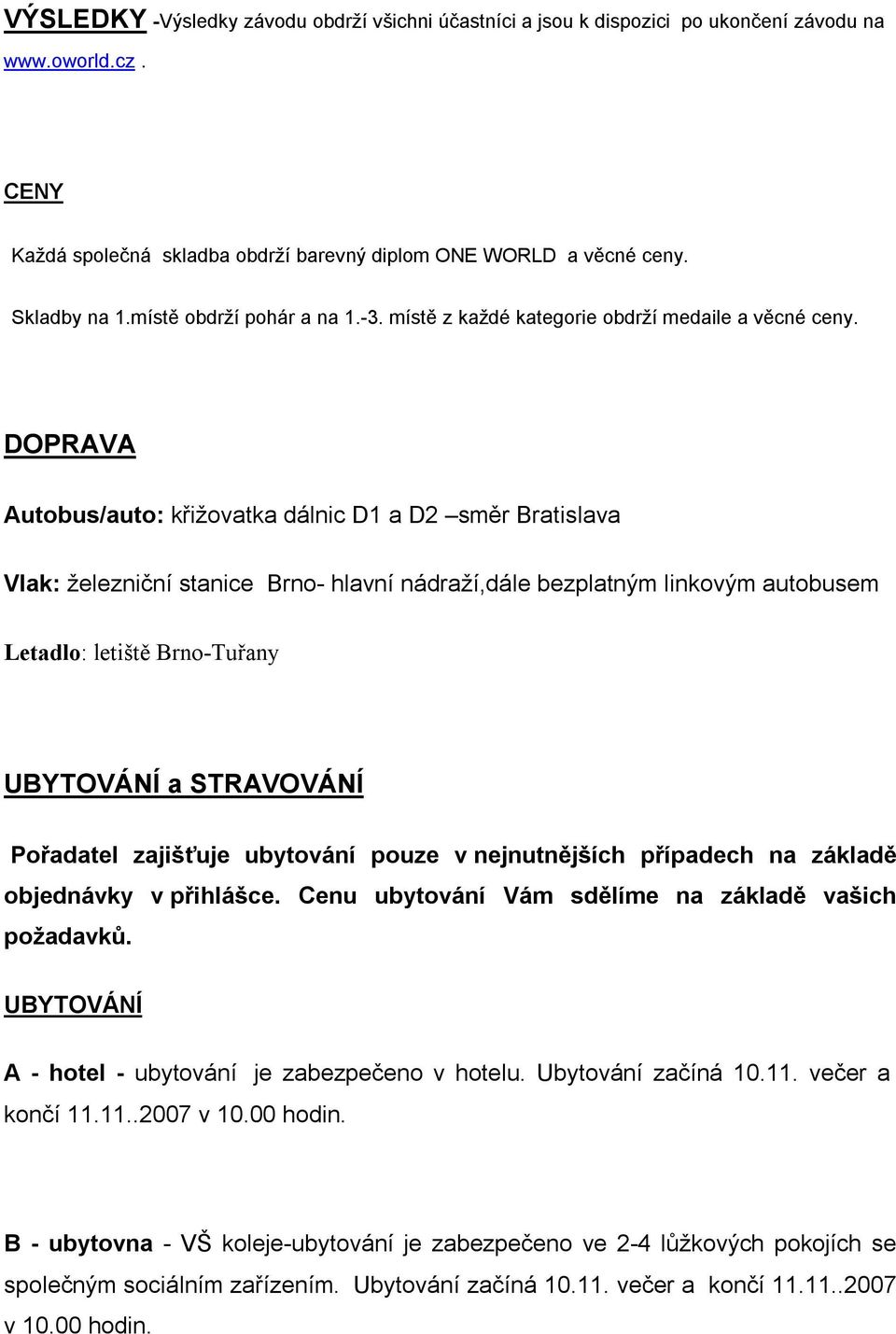 DOPRAVA Autobus/auto: křižovatka dálnic D1 a D2 směr Bratislava Vlak: železniční stanice Brno- hlavní nádraží,dále bezplatným linkovým autobusem Letadlo: letiště Brno-Tuřany UBYTOVÁNÍ a STRAVOVÁNÍ