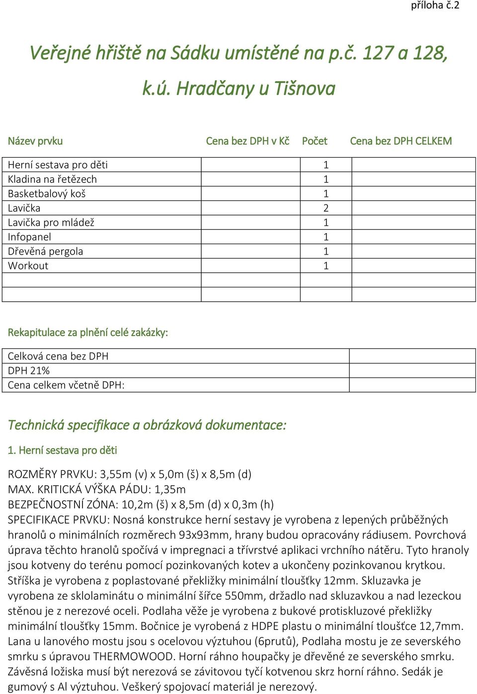 1 Workout 1 Rekapitulace za plnění celé zakázky: Celková cena bez DPH DPH 21% Cena celkem včetně DPH: Technická specifikace a obrázková dokumentace: 1.