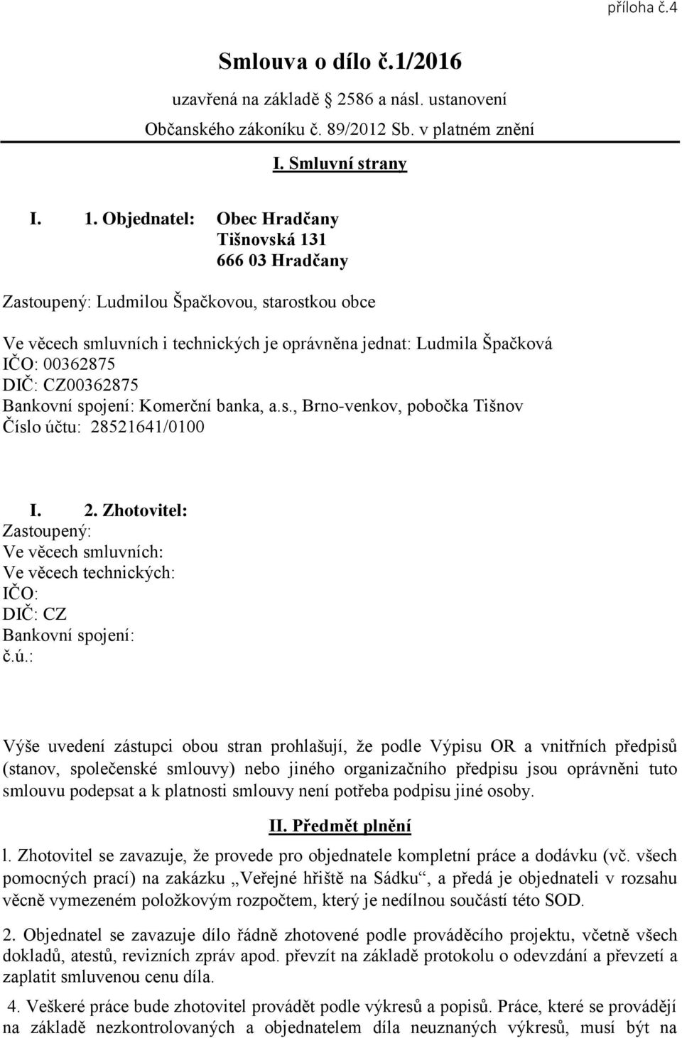 CZ00362875 Bankovní spojení: Komerční banka, a.s., Brno-venkov, pobočka Tišnov Číslo účtu: 28521641/0100 I. 2. Zhotovitel: Zastoupený: Ve věcech smluvních: Ve věcech technických: IČO: DIČ: CZ Bankovní spojení: č.