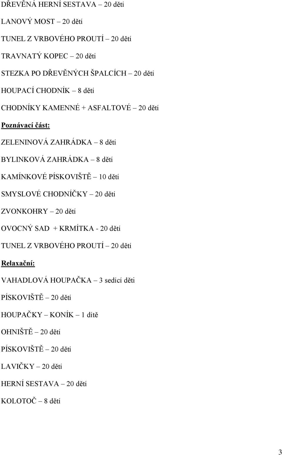 PÍSKOVIŠTĚ 10 dětí SMYSLOVÉ CHODNÍČKY 20 dětí ZVONKOHRY 20 dětí OVOCNÝ SAD + KRMÍTKA - 20 dětí TUNEL Z VRBOVÉHO PROUTÍ 20 dětí Relaxační: