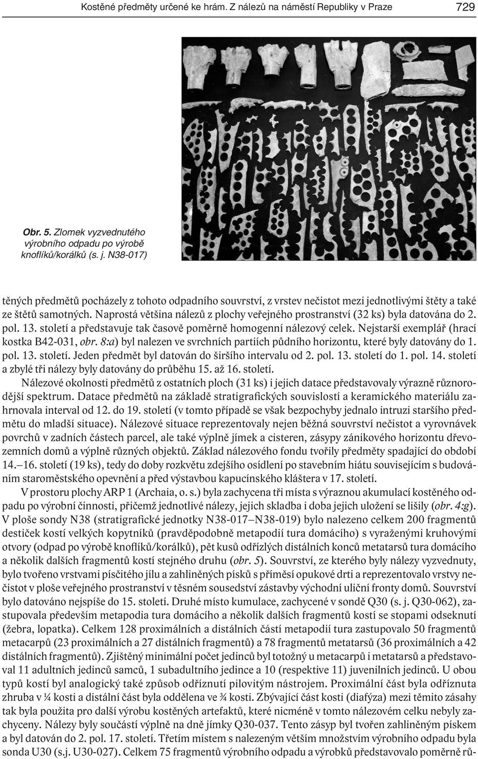Naprostá většina nálezů z plochy veřejného prostranství (32 ks) byla datována do 2. pol. 13. století a představuje tak časově poměrně homogenní nálezový celek.