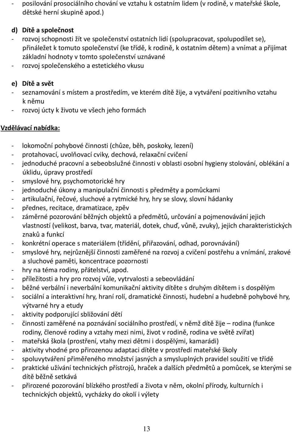 přijímat základní hodnoty v tomto společenství uznávané - rozvoj společenského a estetického vkusu e) Dítě a svět - seznamování s místem a prostředím, ve kterém dítě žije, a vytváření pozitivního