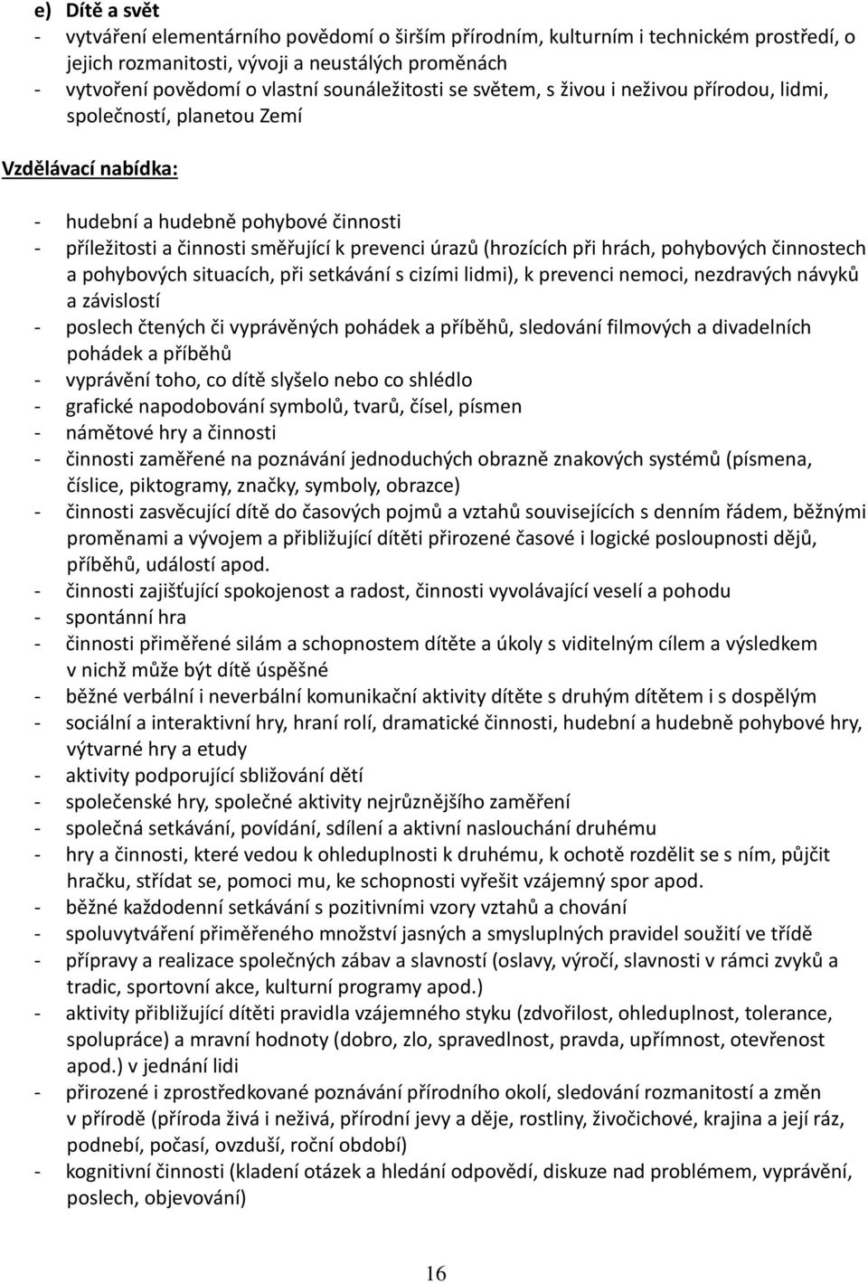 (hrozících při hrách, pohybových činnostech a pohybových situacích, při setkávání s cizími lidmi), k prevenci nemoci, nezdravých návyků a závislostí - poslech čtených či vyprávěných pohádek a