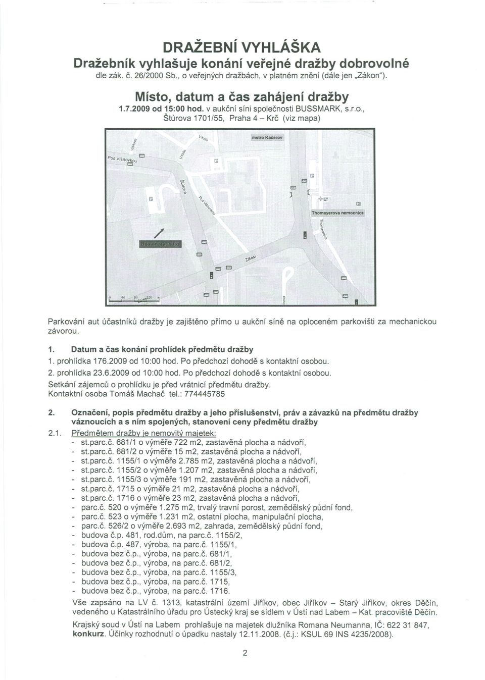 1. Datum a cas konání prohlídek predmetu dražby 1. prohlídka 176.2009 od 10:00 hod. Po predchozí dohode s kontaktní osobou. 2. prohlídka 23.6.2009 od 10:00 hod. Po predchozí dohode s kontaktní osobou. Setkání zájemcu o prohlídku je pred vrátnicí predmetu dražby.