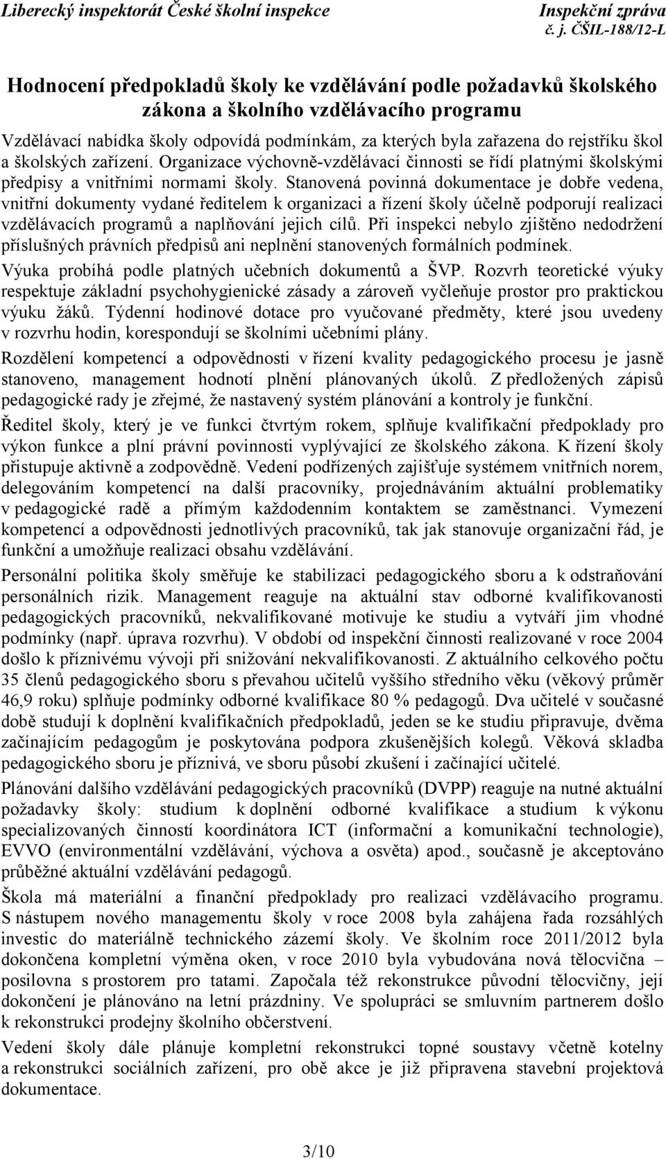 Stanovená povinná dokumentace je dobře vedena, vnitřní dokumenty vydané ředitelem k organizaci a řízení školy účelně podporují realizaci vzdělávacích programů a naplňování jejich cílů.