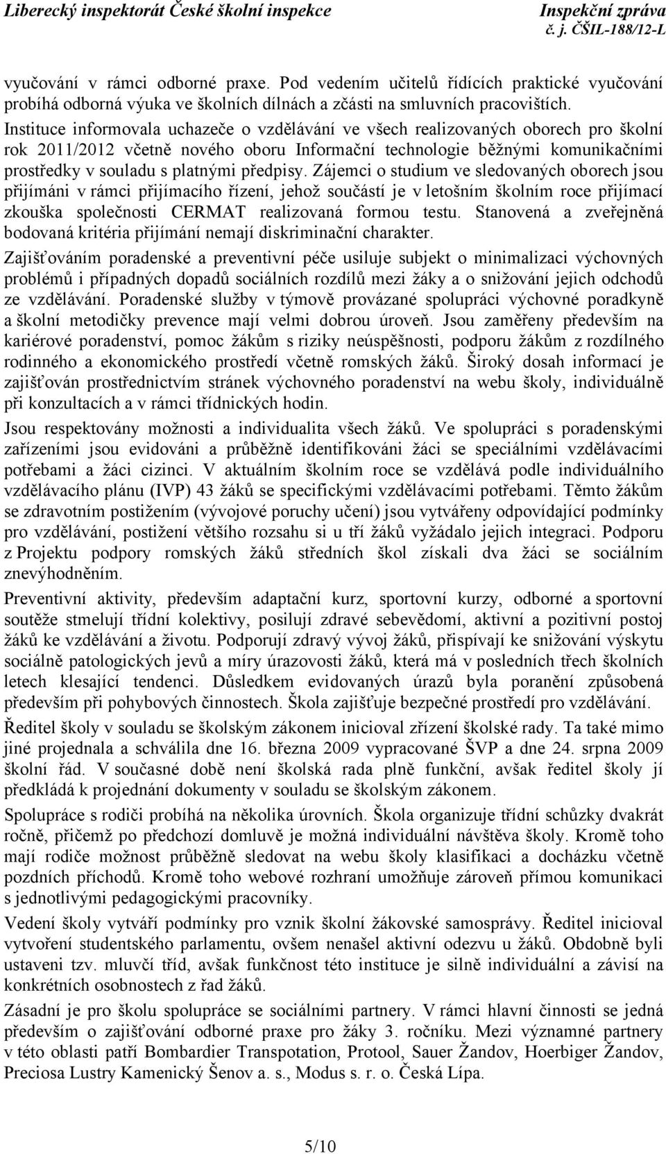 předpisy. Zájemci o studium ve sledovaných oborech jsou přijímáni v rámci přijímacího řízení, jehož součástí je v letošním školním roce přijímací zkouška společnosti CERMAT realizovaná formou testu.