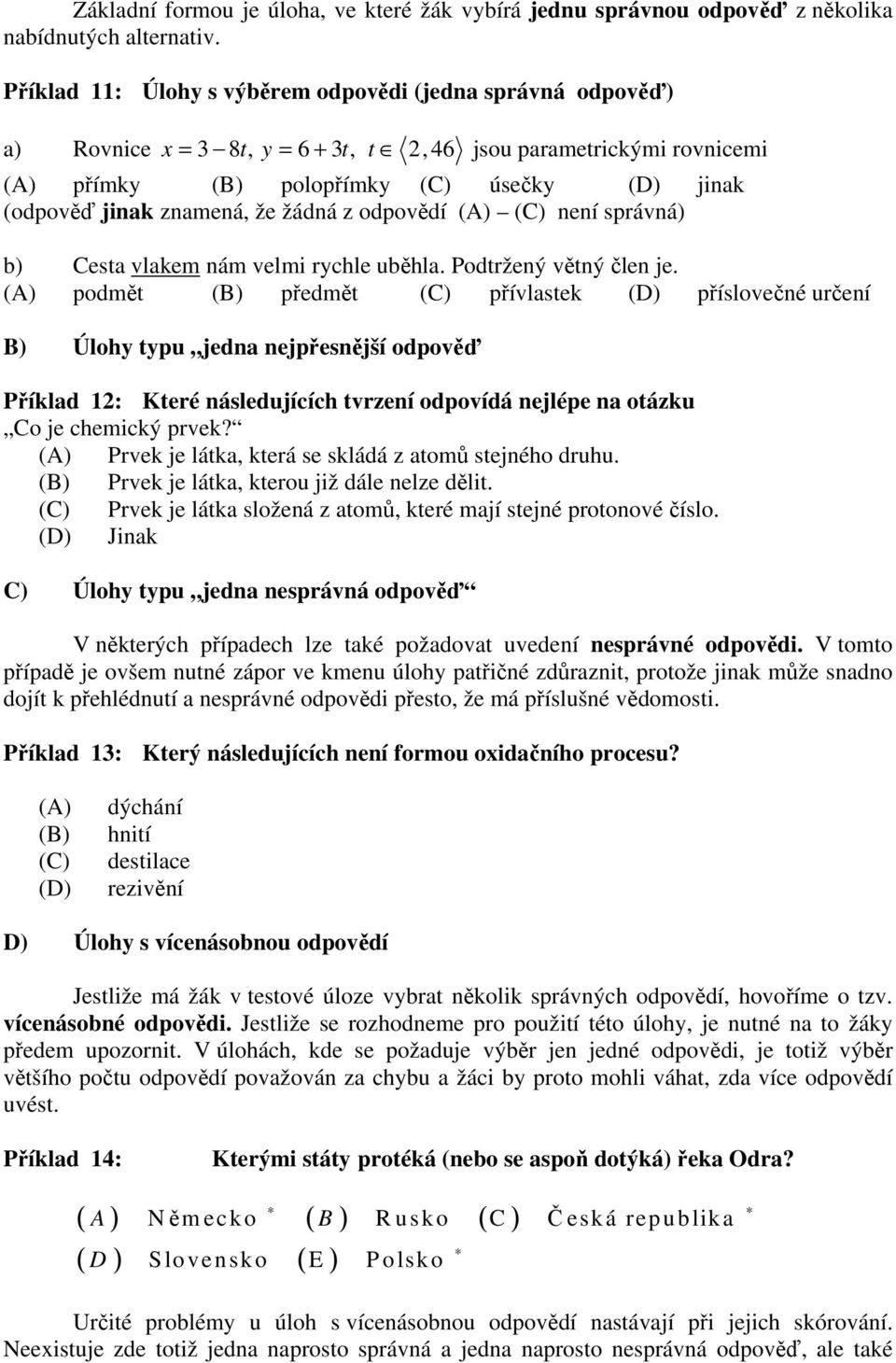 znamená, že žádná z odpovědí (A) (C) není správná) b) Cesta vlakem nám velmi rychle uběhla. Podtržený větný člen je.