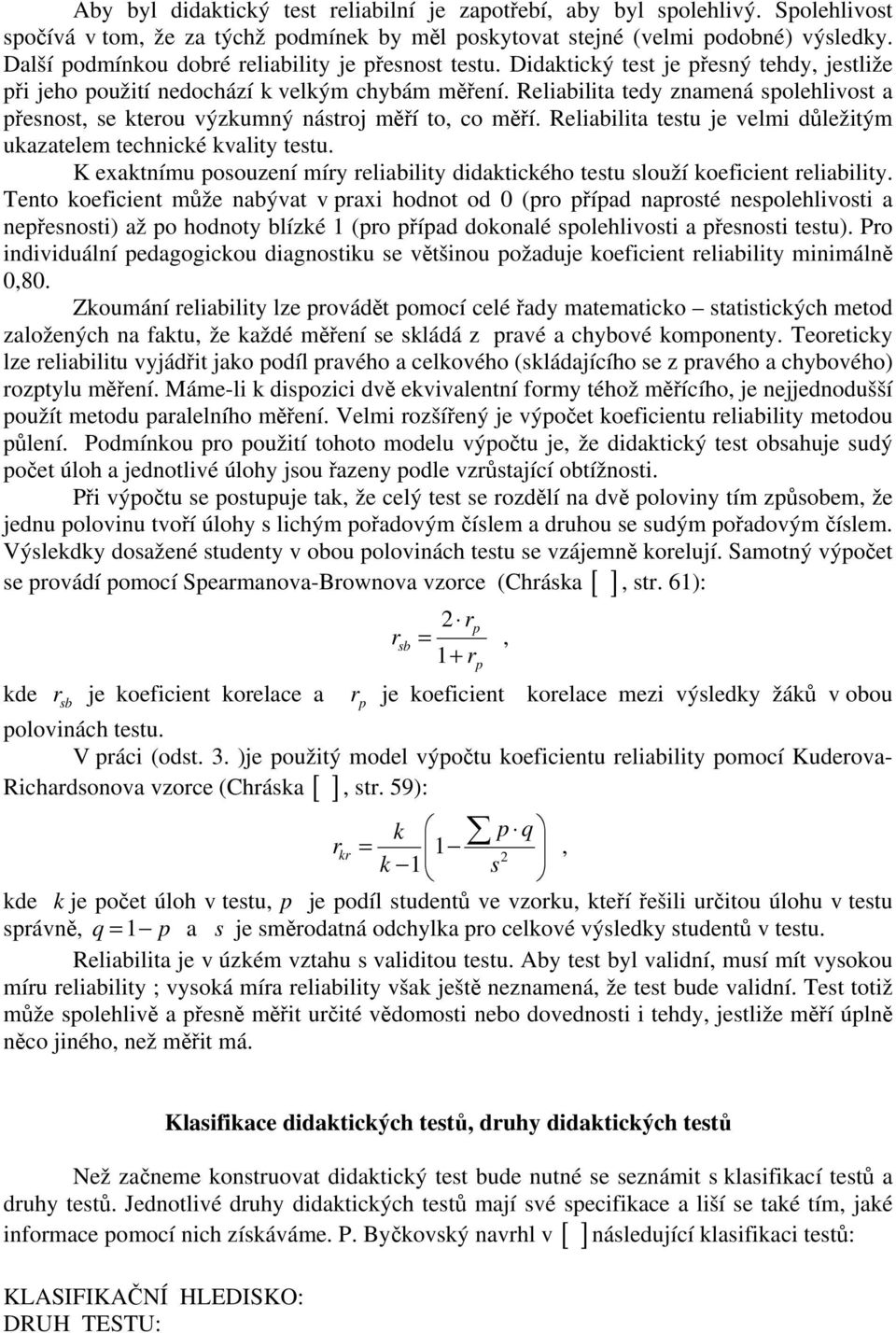 Reliabilita tedy znamená spolehlivost a přesnost, se kterou výzkumný nástroj měří to, co měří. Reliabilita testu je velmi důležitým ukazatelem technické kvality testu.