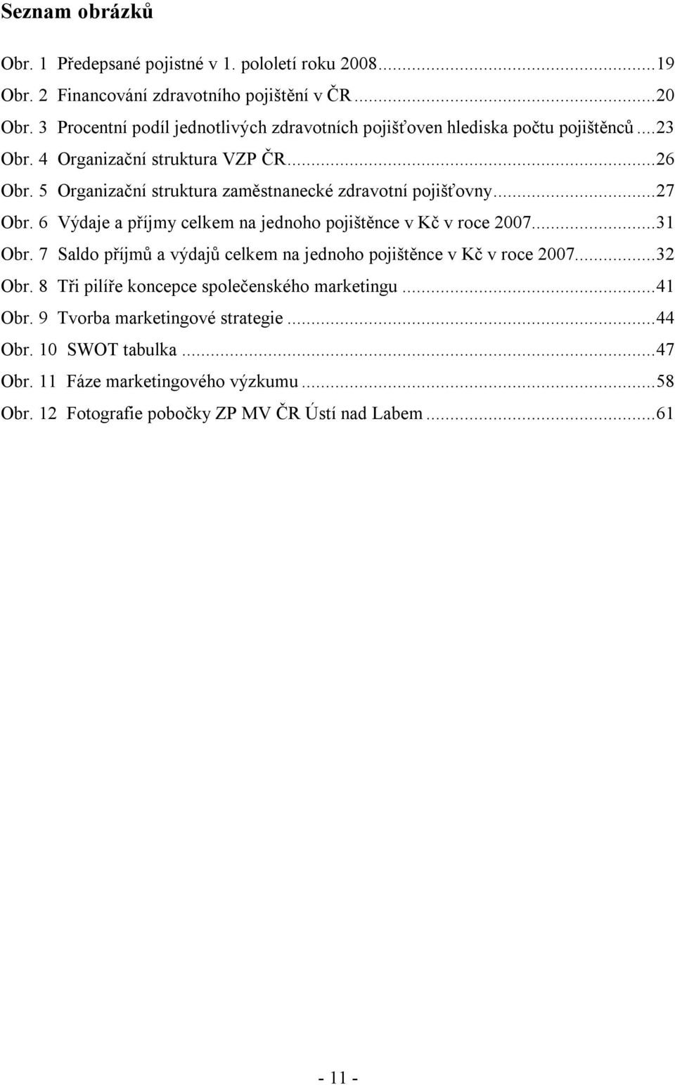 5 Organizační struktura zaměstnanecké zdravotní pojišťovny...27 Obr. 6 Výdaje a příjmy celkem na jednoho pojištěnce v Kč v roce 2007...31 Obr.