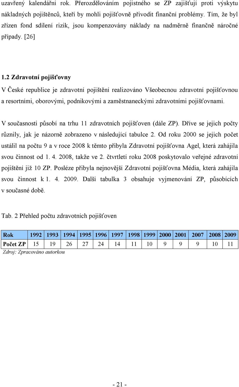 2 Zdravotní pojišťovny V České republice je zdravotní pojištění realizováno Všeobecnou zdravotní pojišťovnou a resortními, oborovými, podnikovými a zaměstnaneckými zdravotními pojišťovnami.