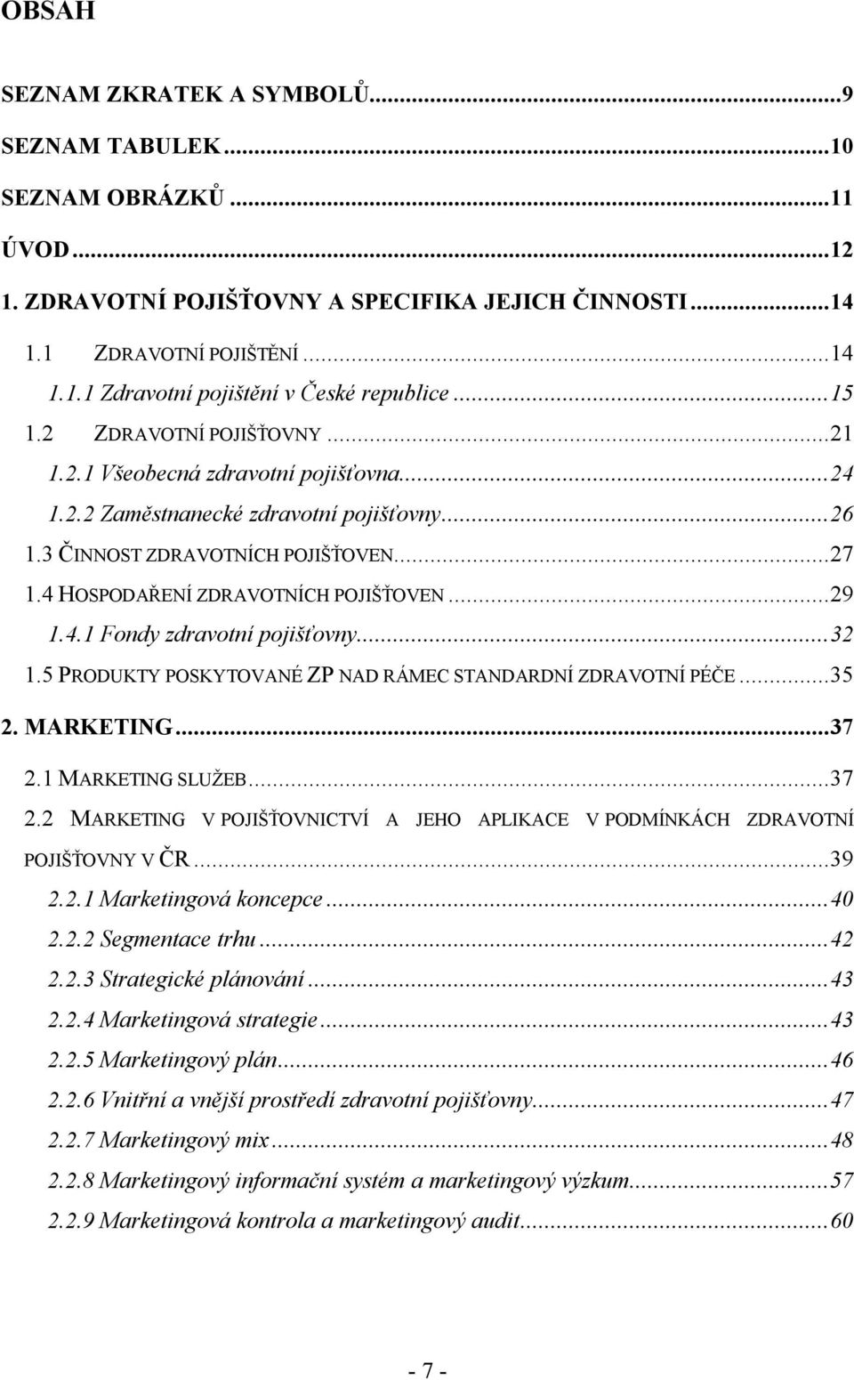 4 HOSPODAŘENÍ ZDRAVOTNÍCH POJIŠŤOVEN...29 1.4.1 Fondy zdravotní pojišťovny...32 1.5 PRODUKTY POSKYTOVANÉ ZP NAD RÁMEC STANDARDNÍ ZDRAVOTNÍ PÉČE...35 2. MARKETING...37 2.