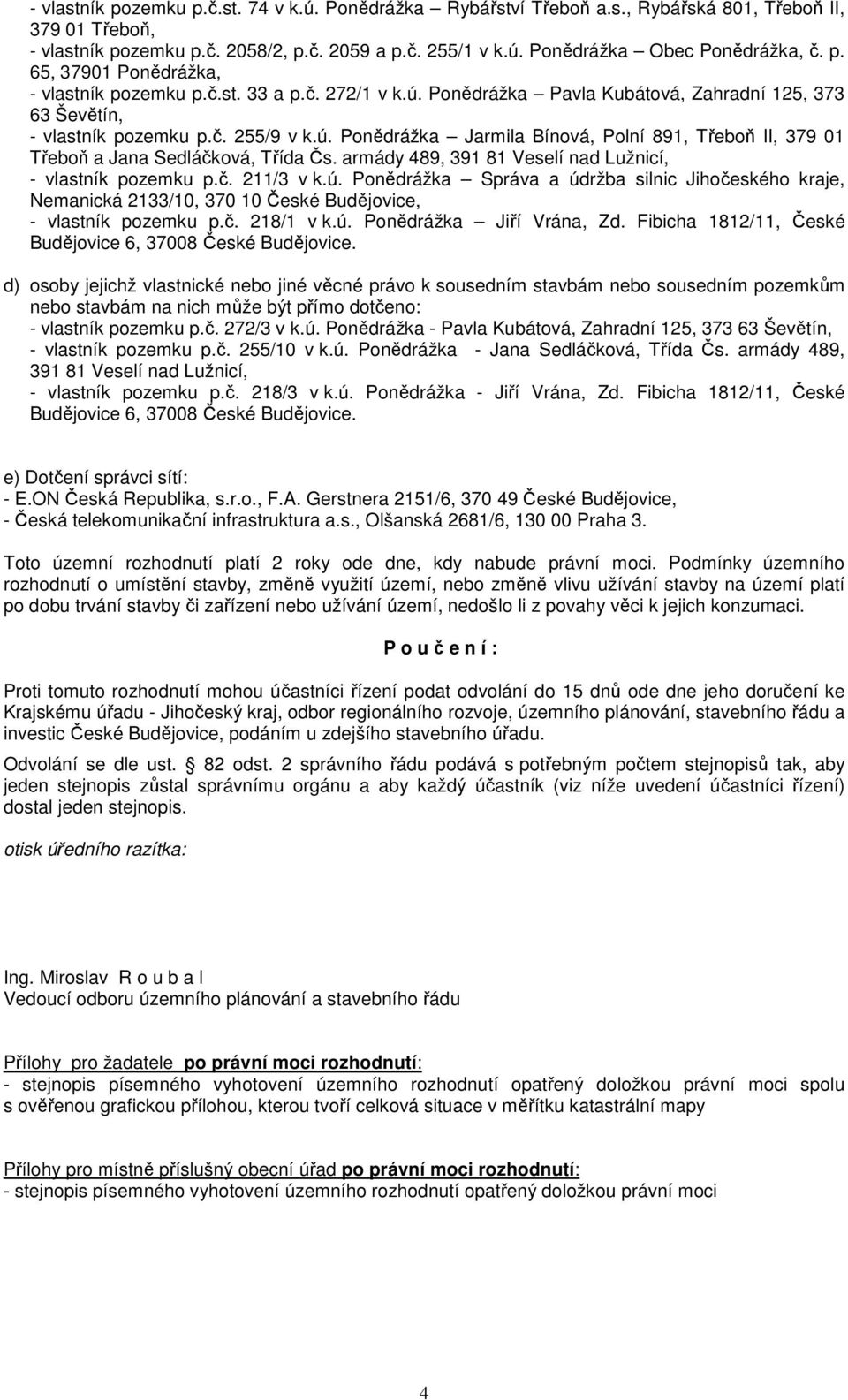 armády 489, 391 81 Veselí nad Lužnicí, - vlastník pozemku p.č. 211/3 v k.ú. Ponědrážka Správa a údržba silnic Jihočeského kraje, Nemanická 2133/10, 370 10 České Budějovice, - vlastník pozemku p.č. 218/1 v k.