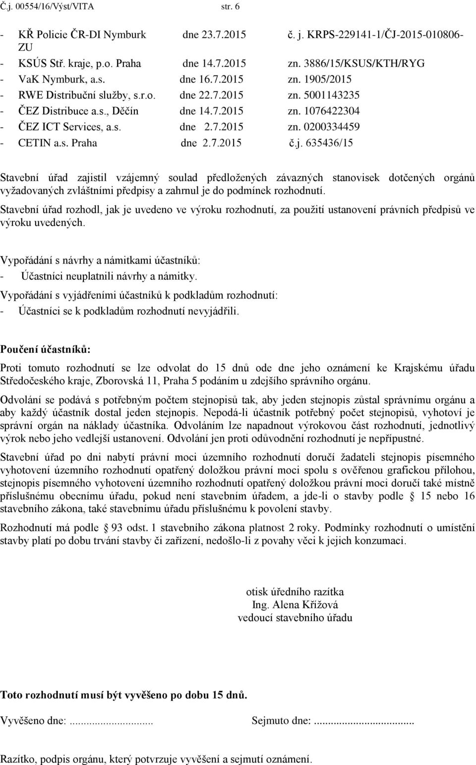 s. Praha dne 2.7.2015 č.j. 635436/15 Stavební úřad zajistil vzájemný soulad předložených závazných stanovisek dotčených orgánů vyžadovaných zvláštními předpisy a zahrnul je do podmínek rozhodnutí.